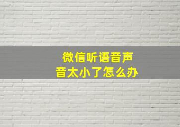 微信听语音声音太小了怎么办