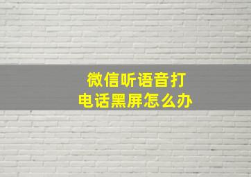 微信听语音打电话黑屏怎么办