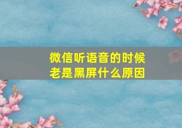 微信听语音的时候老是黑屏什么原因