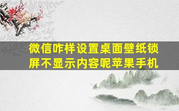 微信咋样设置桌面壁纸锁屏不显示内容呢苹果手机