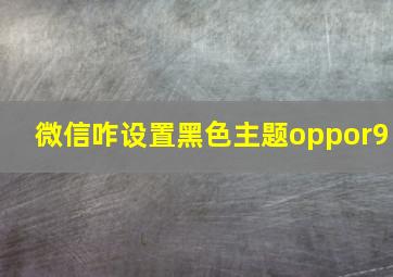 微信咋设置黑色主题oppor9