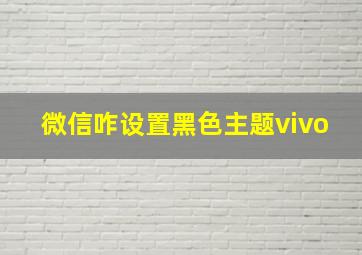 微信咋设置黑色主题vivo