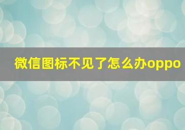 微信图标不见了怎么办oppo