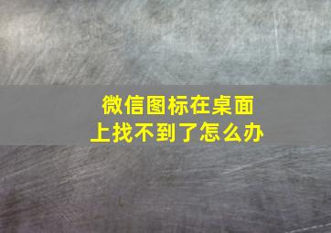 微信图标在桌面上找不到了怎么办