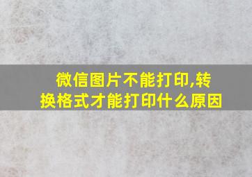 微信图片不能打印,转换格式才能打印什么原因