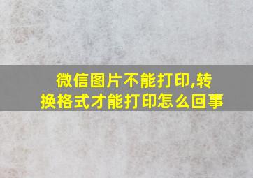 微信图片不能打印,转换格式才能打印怎么回事