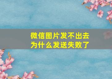 微信图片发不出去为什么发送失败了