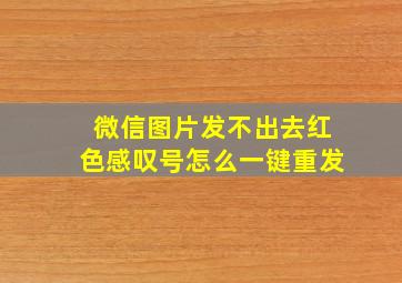 微信图片发不出去红色感叹号怎么一键重发