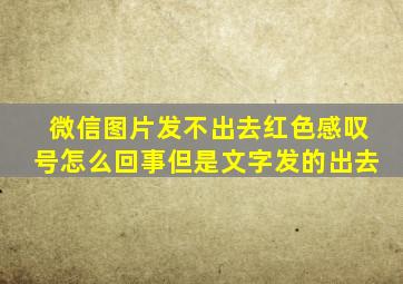 微信图片发不出去红色感叹号怎么回事但是文字发的出去