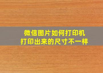 微信图片如何打印机打印出来的尺寸不一样