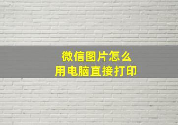 微信图片怎么用电脑直接打印