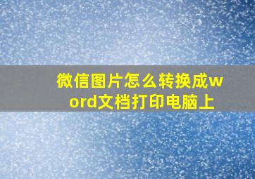 微信图片怎么转换成word文档打印电脑上