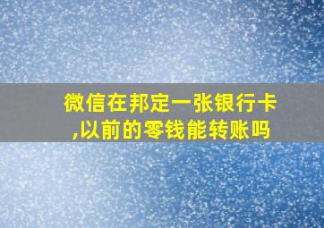 微信在邦定一张银行卡,以前的零钱能转账吗