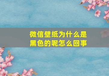 微信壁纸为什么是黑色的呢怎么回事