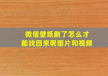 微信壁纸删了怎么才能找回来呢图片和视频