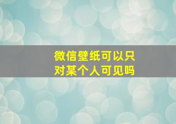 微信壁纸可以只对某个人可见吗