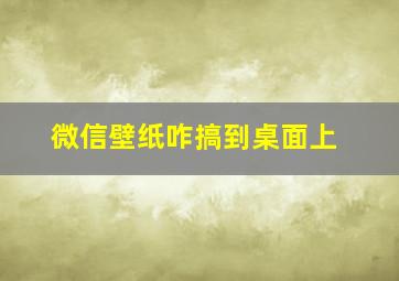 微信壁纸咋搞到桌面上