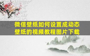 微信壁纸如何设置成动态壁纸的视频教程图片下载