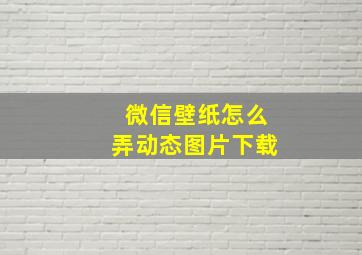 微信壁纸怎么弄动态图片下载