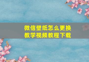 微信壁纸怎么更换教学视频教程下载