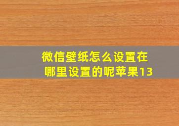 微信壁纸怎么设置在哪里设置的呢苹果13