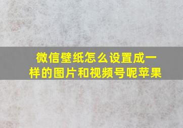 微信壁纸怎么设置成一样的图片和视频号呢苹果