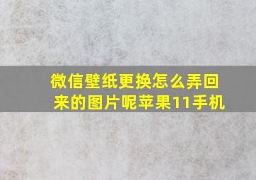 微信壁纸更换怎么弄回来的图片呢苹果11手机