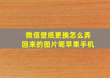 微信壁纸更换怎么弄回来的图片呢苹果手机