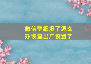 微信壁纸没了怎么办恢复出厂设置了