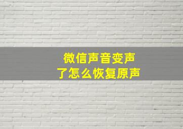 微信声音变声了怎么恢复原声