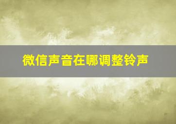 微信声音在哪调整铃声