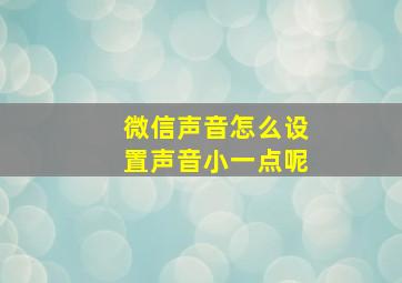 微信声音怎么设置声音小一点呢