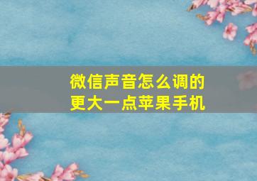 微信声音怎么调的更大一点苹果手机