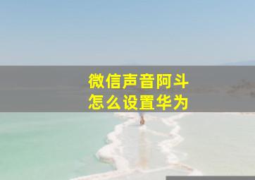 微信声音阿斗怎么设置华为