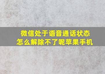 微信处于语音通话状态怎么解除不了呢苹果手机