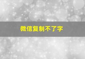 微信复制不了字