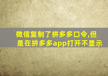 微信复制了拼多多口令,但是在拼多多app打开不显示