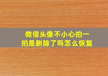 微信头像不小心拍一拍是删除了吗怎么恢复