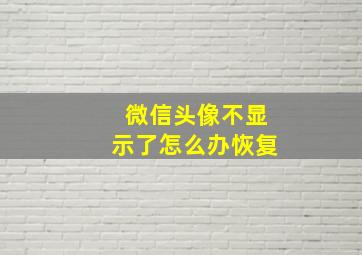 微信头像不显示了怎么办恢复