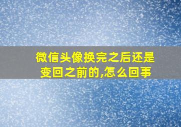 微信头像换完之后还是变回之前的,怎么回事