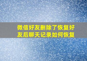 微信好友删除了恢复好友后聊天记录如何恢复