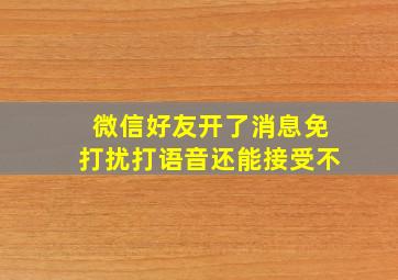 微信好友开了消息免打扰打语音还能接受不