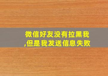 微信好友没有拉黑我,但是我发送信息失败