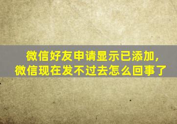 微信好友申请显示已添加,微信现在发不过去怎么回事了