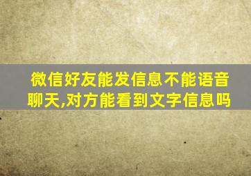 微信好友能发信息不能语音聊天,对方能看到文字信息吗