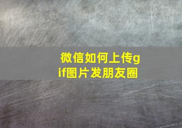 微信如何上传gif图片发朋友圈