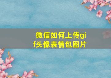 微信如何上传gif头像表情包图片