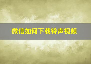 微信如何下载铃声视频