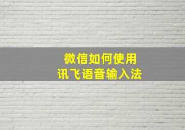 微信如何使用讯飞语音输入法