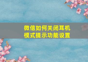 微信如何关闭耳机模式提示功能设置